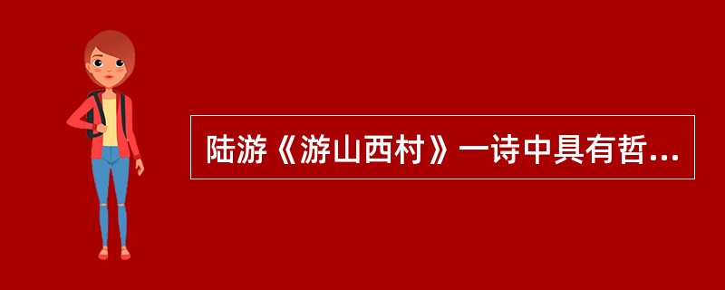 陆游《游山西村》一诗中具有哲理意味的名句是（　）。