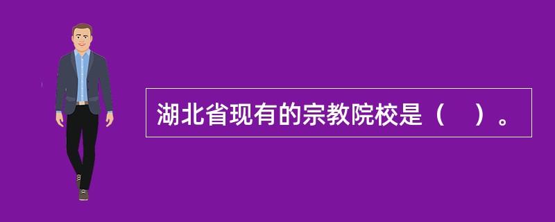 湖北省现有的宗教院校是（　）。