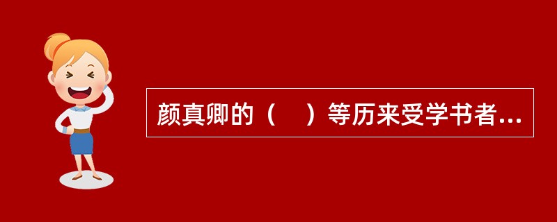 颜真卿的（　）等历来受学书者推崇。