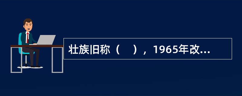 壮族旧称（　），1965年改族名为“壮族”。