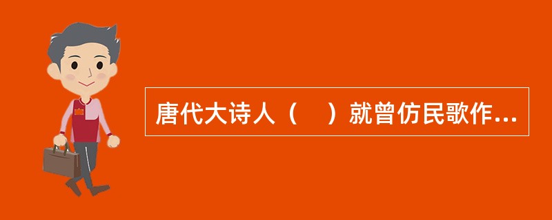 唐代大诗人（　）就曾仿民歌作《竹枝词》九首。