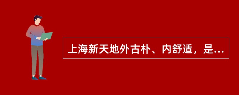 上海新天地外古朴、内舒适，是（　）的典型代表。