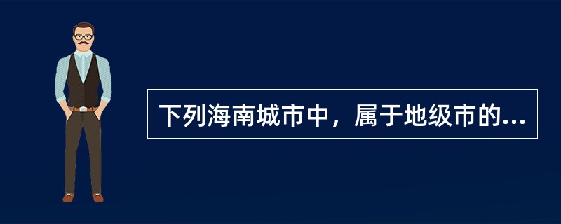 下列海南城市中，属于地级市的有（　）。