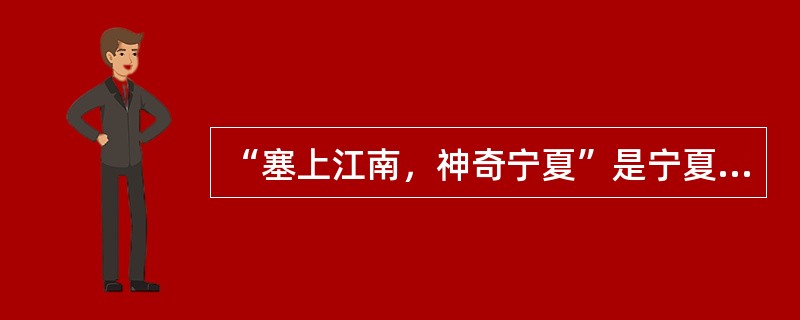 “塞上江南，神奇宁夏”是宁夏的旅游品牌。（　）
