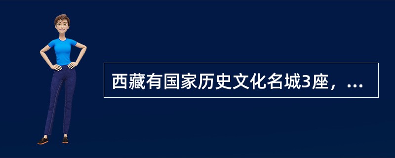 西藏有国家历史文化名城3座，即（　）。