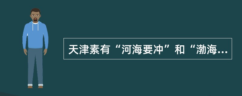 天津素有“河海要冲”和“渤海明珠”之称。（　）
