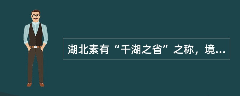 湖北素有“千湖之省”之称，境内湖泊主要分布在（　）。