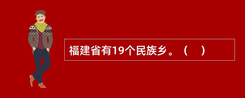 福建省有19个民族乡。（　）