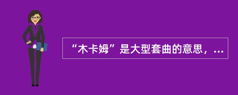 “木卡姆”是大型套曲的意思，“十二木卡姆”就是指十二部大型套曲。（　）