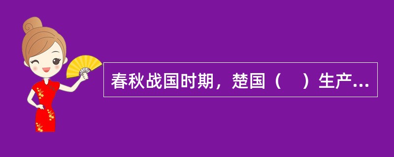 春秋战国时期，楚国（　）生产达到登峰造极的地步。