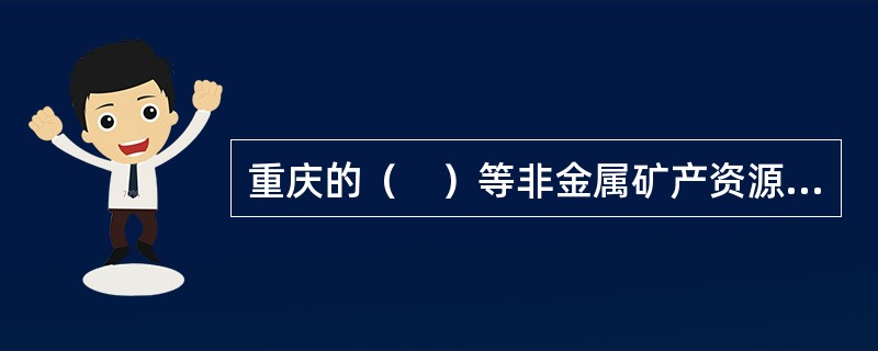 重庆的（　）等非金属矿产资源也十分丰富。