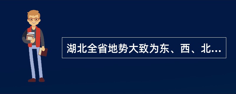 湖北全省地势大致为东、西、北三面环山，中间低平，略呈向南敞开的不完整盆地。（　）