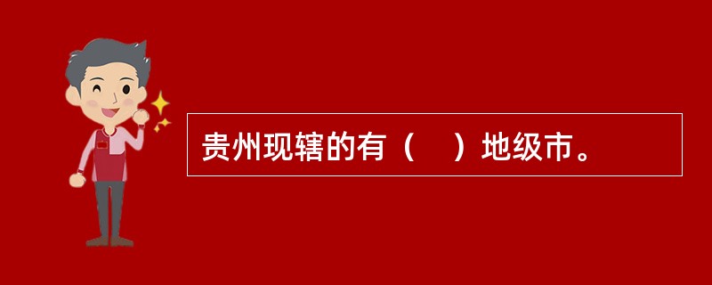 贵州现辖的有（　）地级市。