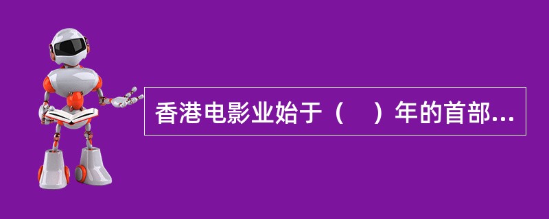 香港电影业始于（　）年的首部香港电影《庄子试妻》。