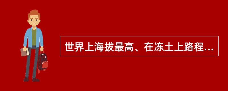 世界上海拔最高、在冻土上路程最长的高原铁路是（　）。