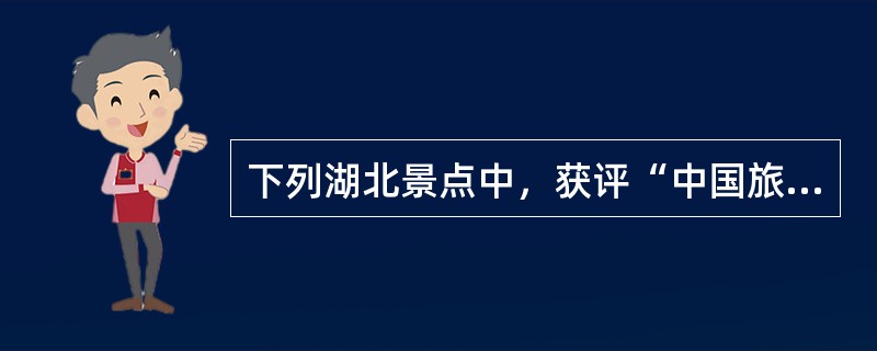 下列湖北景点中，获评“中国旅游胜地四十佳”的有（　）。