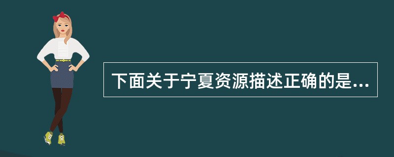 下面关于宁夏资源描述正确的是（　）。