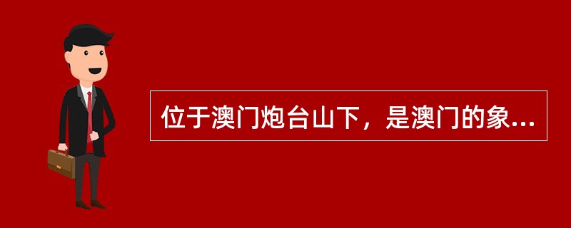 位于澳门炮台山下，是澳门的象征的景点是（　）。