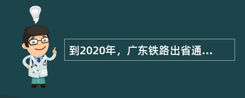 到2020年，广东铁路出省通道将由8条增至12条，形成以（　）为中心，“三纵二横”的主干线。