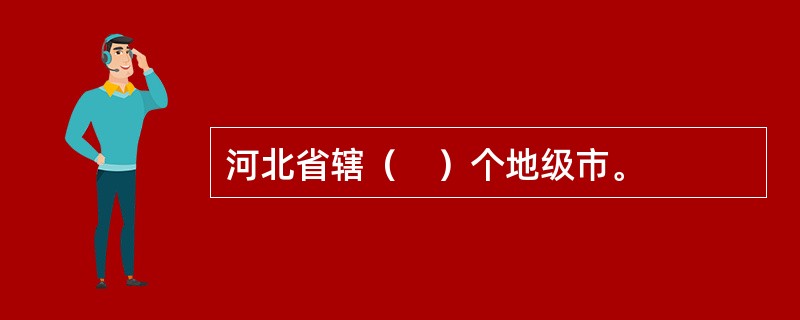 河北省辖（　）个地级市。