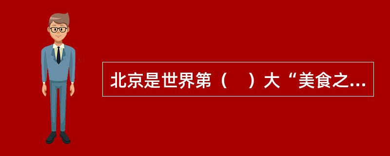 北京是世界第（　）大“美食之城”，居内地之首。