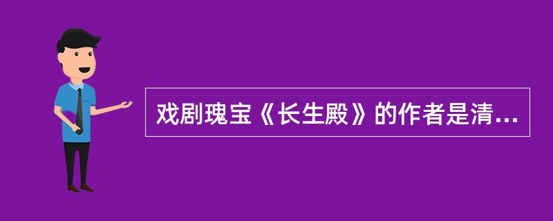 戏剧瑰宝《长生殿》的作者是清代（　）。