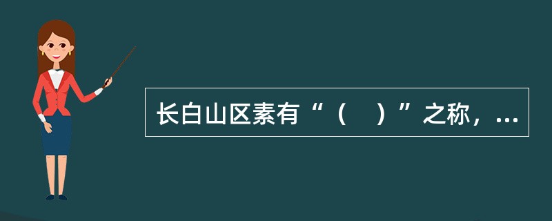 长白山区素有“（　）”之称，是中国六大林区之一。
