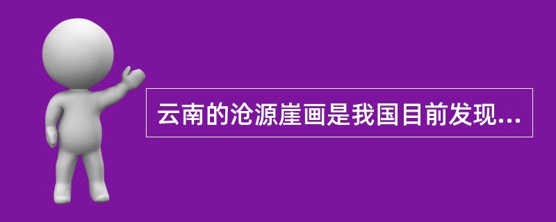 云南的沧源崖画是我国目前发现的最古老的崖画之一，产生于30000多年前的新石器时代晚期。（　）
