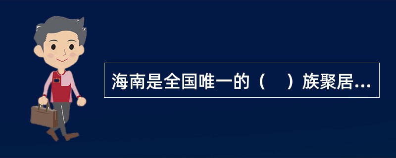 海南是全国唯一的（　）族聚居区，它颇具特色的民族文化和风情，有独特的旅游观光价值。