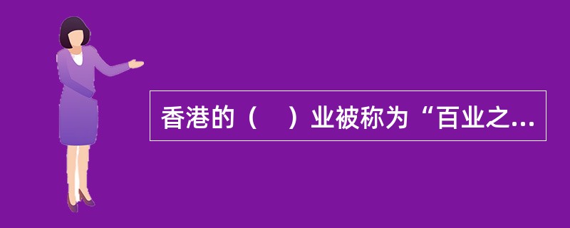 香港的（　）业被称为“百业之首”。
