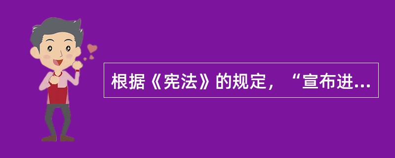 根据《宪法》的规定，“宣布进入紧急状态，宣布战争状态”属于（　）的职权范围。