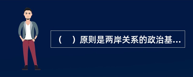 （　）原则是两岸关系的政治基础。