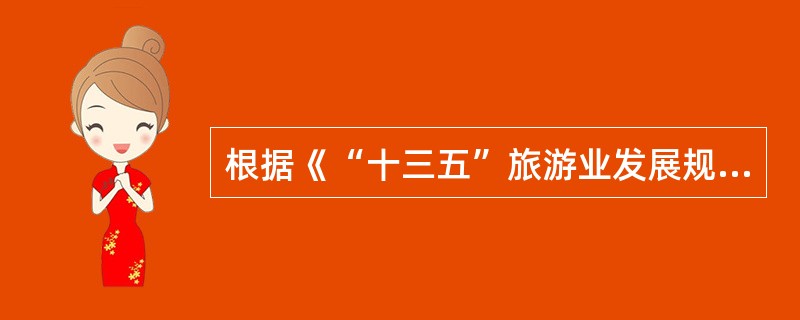 根据《“十三五”旅游业发展规划》，“十三五”时期，我国旅游业的发展目标是（　）。