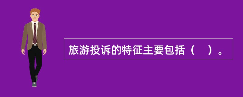 旅游投诉的特征主要包括（　）。