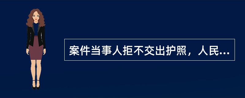 案件当事人拒不交出护照，人民法院可以提请护照签发机关宣布护照作废。（　）