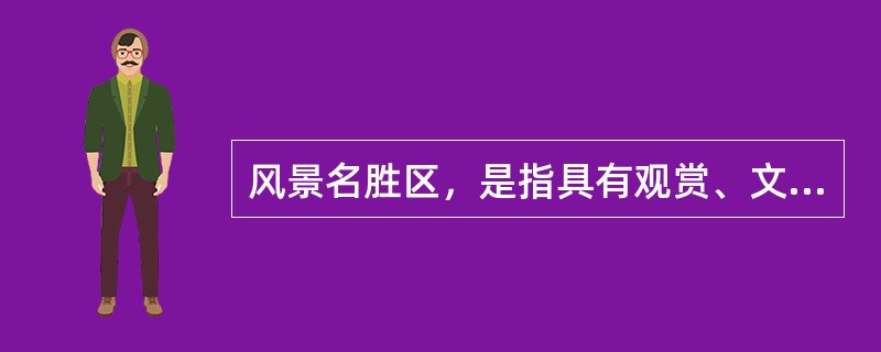 风景名胜区，是指具有观赏、文化或者科学价值，自然景观、人文景观比较集中，环境优美，可供人们（　）的区域。