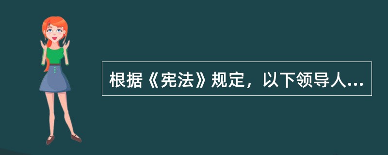 根据《宪法》规定，以下领导人中，（　）由全国人民代表大会选举产生。