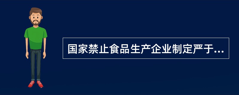 国家禁止食品生产企业制定严于食品安全国家标准或者地方标准的企业标准。（　）