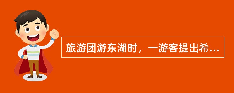 旅游团游东湖时，一游客提出希望单独划船游湖，导游应（　）。