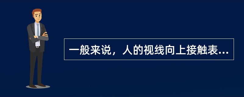 一般来说，人的视线向上接触表示（　）。