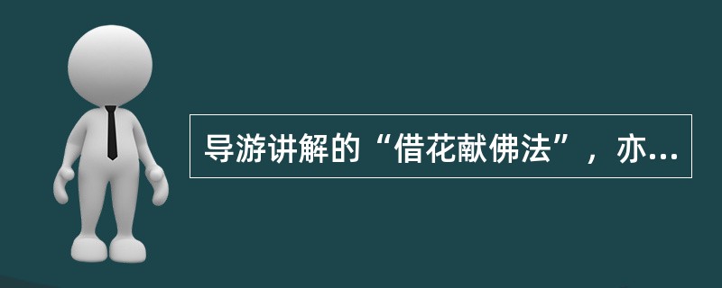 导游讲解的“借花献佛法”，亦即（　）。