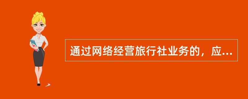 通过网络经营旅行社业务的，应当依法取得（　）。