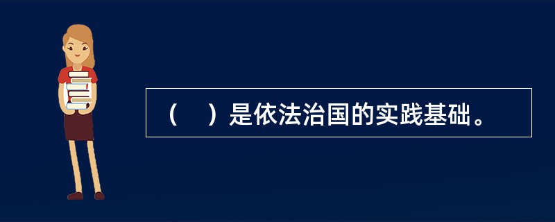 （　）是依法治国的实践基础。