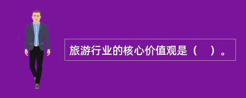 旅游行业的核心价值观是（　）。