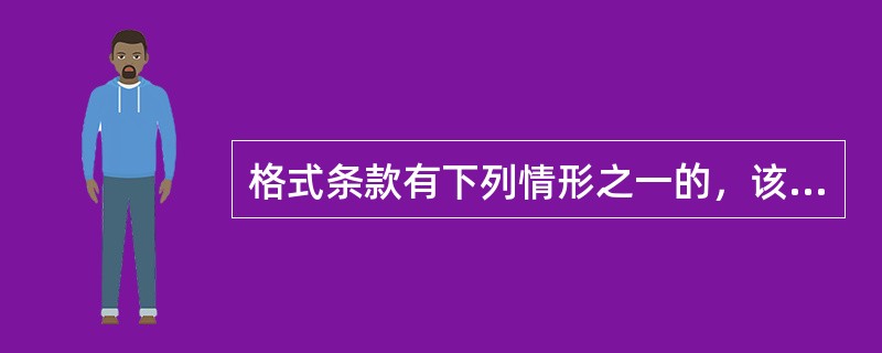 格式条款有下列情形之一的，该条款无效：（　）。
