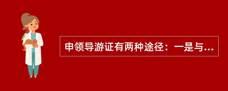 申领导游证有两种途径：一是与旅行社订立劳动合同；二是在相关旅游行业组织注册。相关旅游行业组织主要是指各地旅游协会。（　）