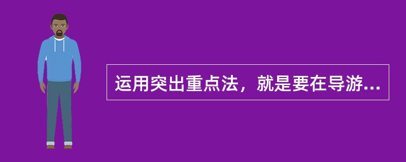 运用突出重点法，就是要在导游讲解中（　）。