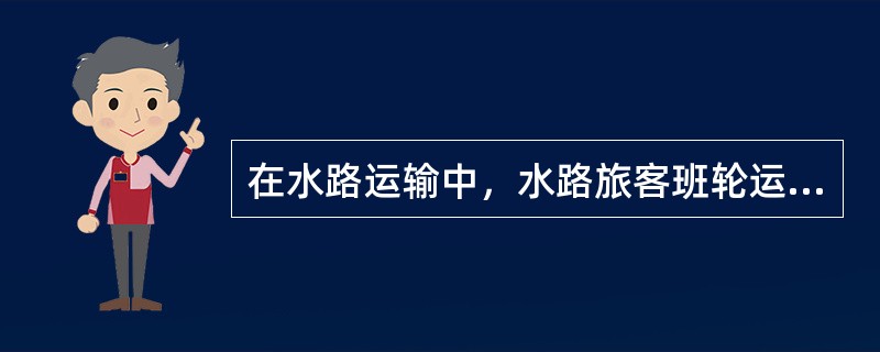 在水路运输中，水路旅客班轮运输业务经营者应当在开航的15日前通过媒体并在该航线停靠的各客运站点的明显位置向社会公布所使用的船舶、班期、班次、票价等信息。（　）