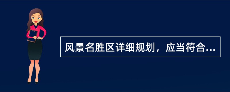 风景名胜区详细规划，应当符合风景名胜区总体规划。（　）