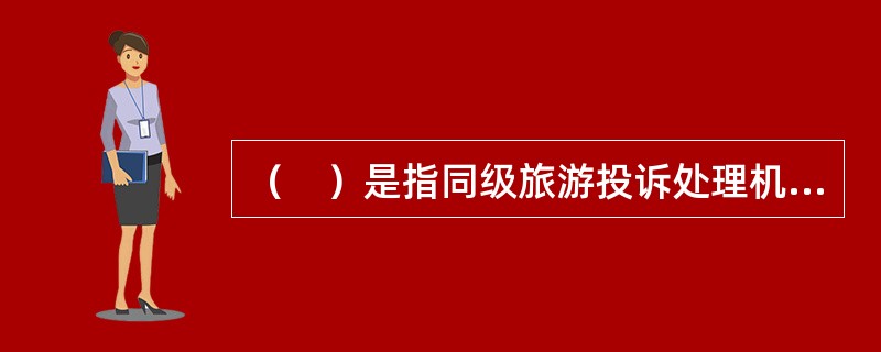 （　）是指同级旅游投诉处理机构之间，横向划分各自处理旅游技诉案件的辖区权限，即确定旅游行政管理部门实施其行政权力的地域范围。